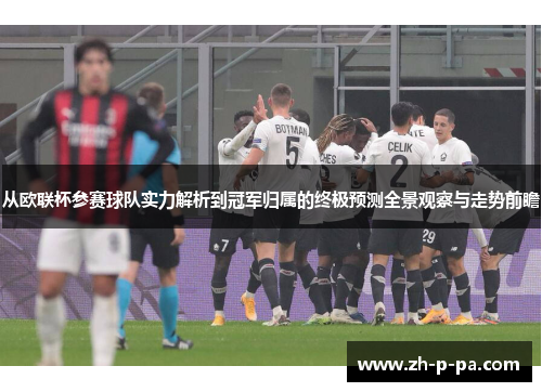 从欧联杯参赛球队实力解析到冠军归属的终极预测全景观察与走势前瞻