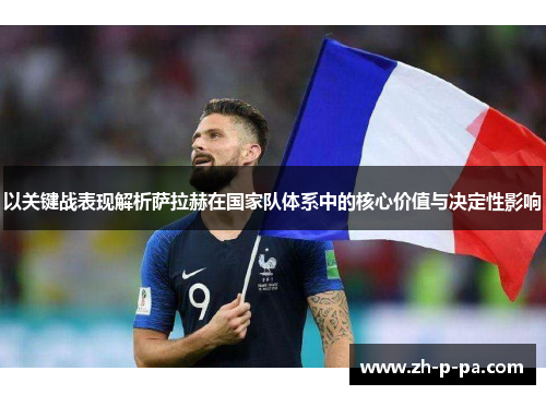 以关键战表现解析萨拉赫在国家队体系中的核心价值与决定性影响