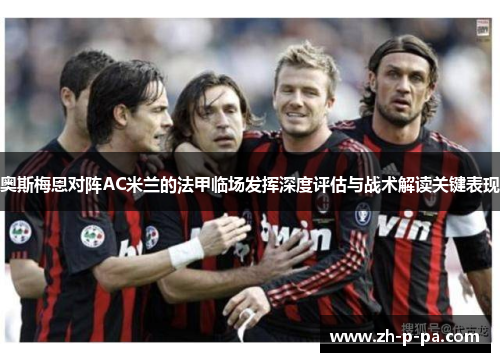 奥斯梅恩对阵AC米兰的法甲临场发挥深度评估与战术解读关键表现