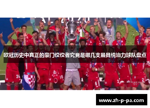 欧冠历史中真正的豪门佼佼者究竟是哪几支最具统治力球队盘点