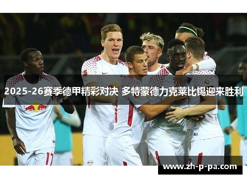 2025-26赛季德甲精彩对决 多特蒙德力克莱比锡迎来胜利 2025-26赛季德甲精彩对决 多特蒙德力克莱比锡迎来胜利