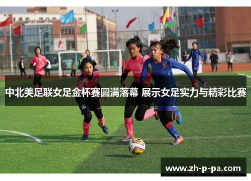 中北美足联女足金杯赛圆满落幕 展示女足实力与精彩比赛 中北美足联女足金杯赛圆满落幕 展示女足实力与精彩比赛