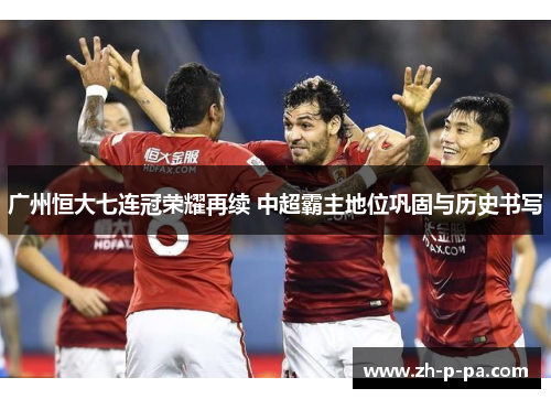 广州恒大七连冠荣耀再续 中超霸主地位巩固与历史书写