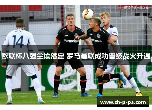 欧联杯八强尘埃落定 罗马曼联成功晋级战火升温