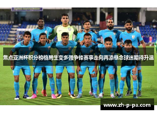 焦点亚洲杯积分榜格局生变多强争锋赛事走向再添悬念球迷期待升温 焦点亚洲杯积分榜格局生变多强争锋赛事走向再添悬念球迷期待升温