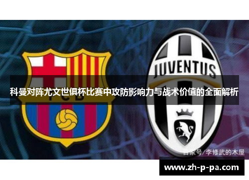 科曼对阵尤文世俱杯比赛中攻防影响力与战术价值的全面解析 科曼对阵尤文世俱杯比赛中攻防影响力与战术价值的全面解析
