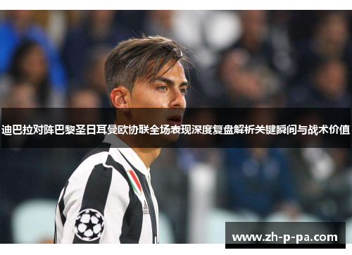 迪巴拉对阵巴黎圣日耳曼欧协联全场表现深度复盘解析关键瞬间与战术价值