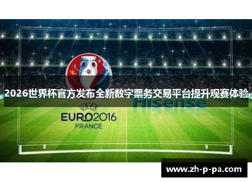 2026世界杯官方发布全新数字票务交易平台提升观赛体验