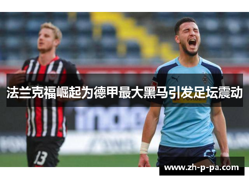 法兰克福崛起为德甲最大黑马引发足坛震动
