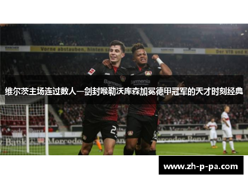 维尔茨主场连过数人一剑封喉勒沃库森加冕德甲冠军的天才时刻经典