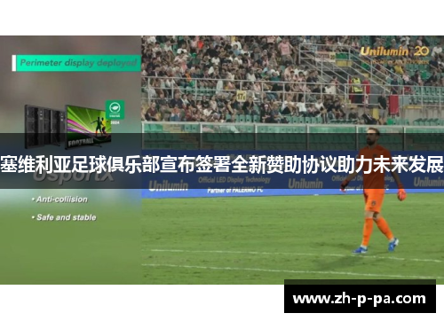 塞维利亚足球俱乐部宣布签署全新赞助协议助力未来发展 塞维利亚足球俱乐部宣布签署全新赞助协议助力未来发展