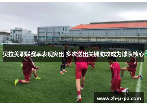 贝拉美职联赛季表现突出 多次送出关键助攻成为球队核心 贝拉美职联赛季表现突出 多次送出关键助攻成为球队核心