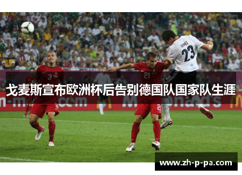 戈麦斯宣布欧洲杯后告别德国队国家队生涯 戈麦斯宣布欧洲杯后告别德国队国家队生涯